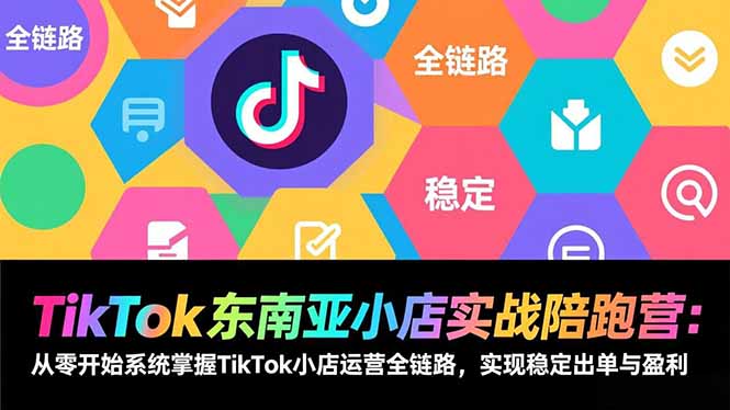 TikTok东南亚小店实战陪跑营：从零开始系统掌握TikTok小店运营全链路，实现稳定出单与盈利-天云资源网