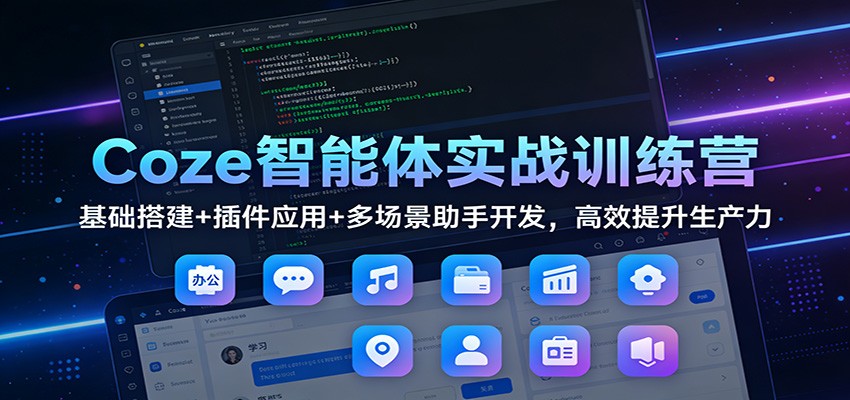 Coze智能体实战训练营：基础搭建+插件应用+多场景助手开发，高效提升生产力-天云资源网