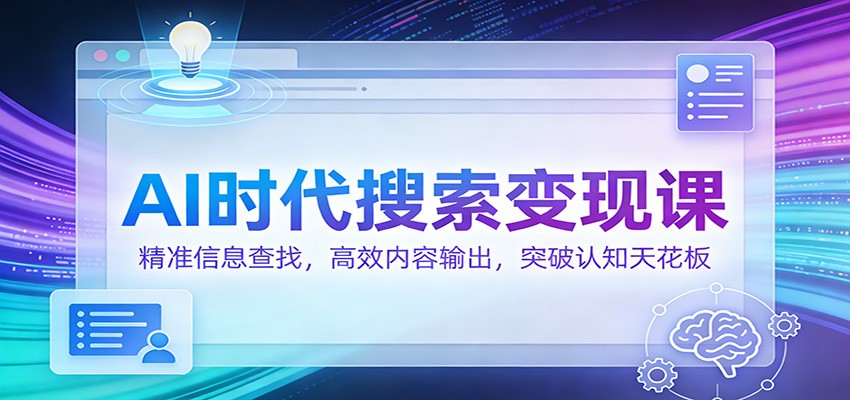 AI时代搜索变现课：精准信息查找，高效内容输出，突破认知天花板-天云资源网