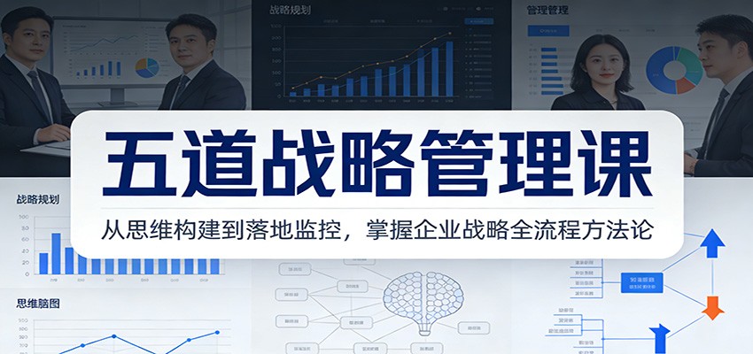 五道战略管理课:从思维构建到落地监控,掌握企业战略全流程方法论-天云资源网