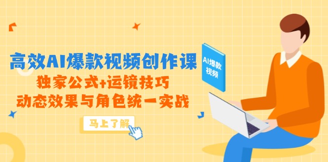 高效AI爆款视频创作课，独家公式+运镜技巧，动态效果与角色统一实战-天云资源网
