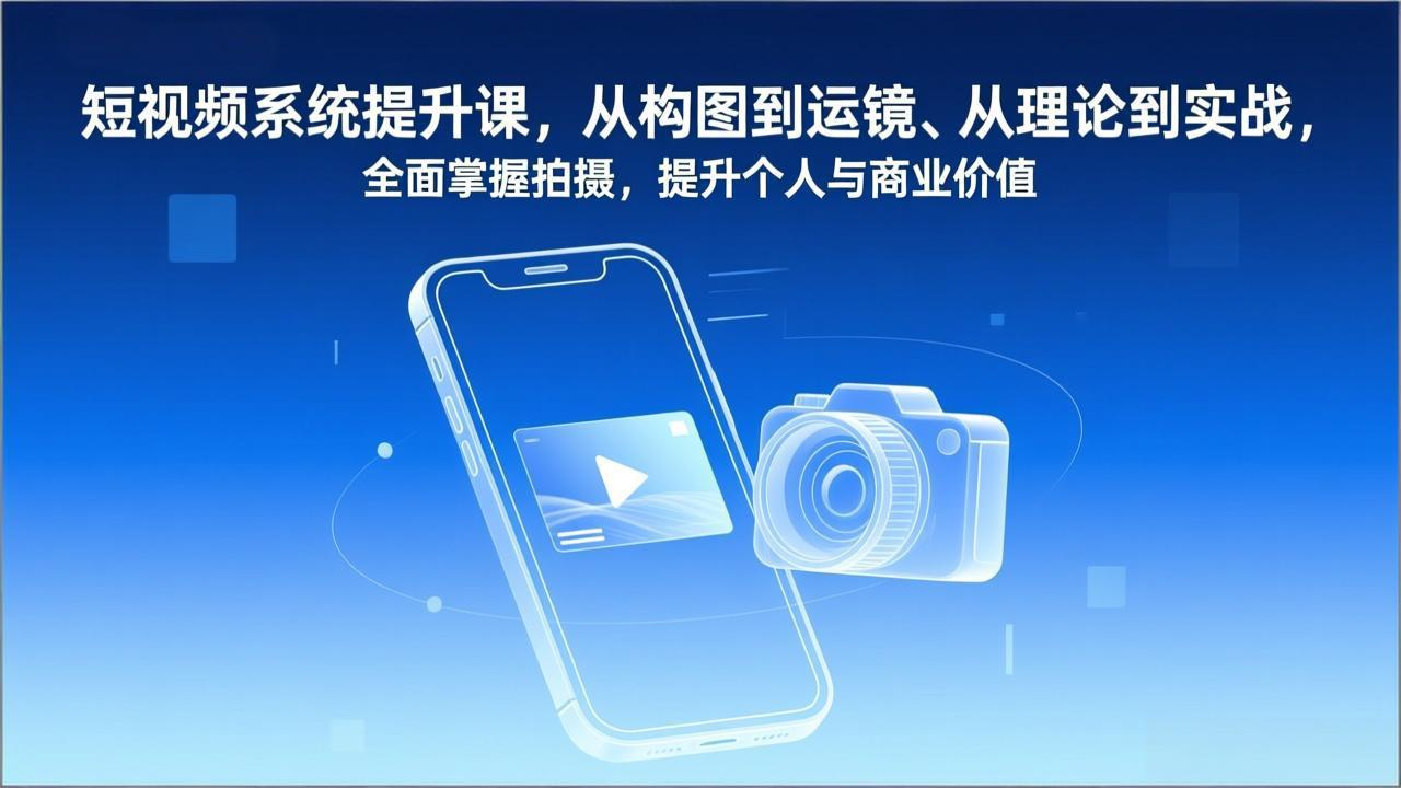 短视频系统提升课，从构图到运镜、从理论到实战，全面掌握拍摄，提升个人与商业价值-天云资源网