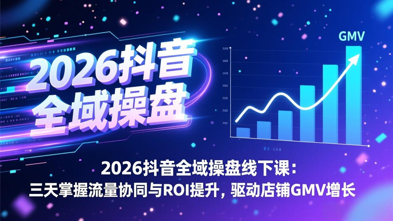 2026抖音全域操盘线下课：三天掌握流量协同与ROI提升，驱动店铺GMV增长-天云资源网
