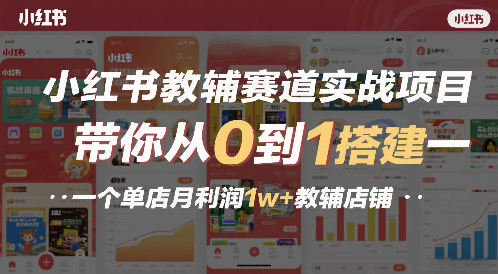 小红书教辅赛道实战项目，带你从0到1搭建一个单店月利润1w+教辅店铺-天云资源网