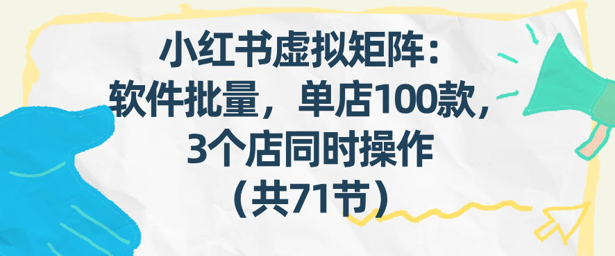 小红书虚拟矩阵：软件批量发笔记，单店100款，3个店同时操作(共71节)-天云资源网