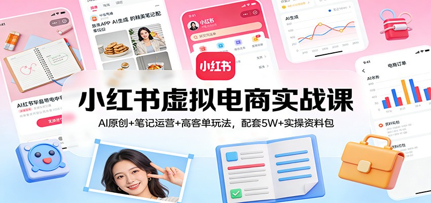 小红书虚拟电商实战课：AI原创+笔记运营+高客单玩法，配套5W+实操资料包-天云资源网