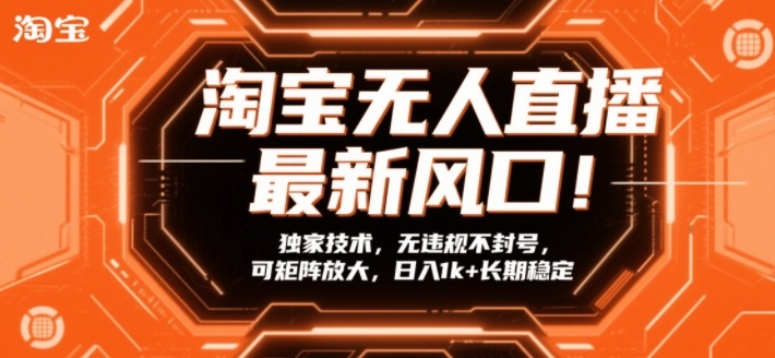 淘宝无人直播最新风口！独家技术，无违规不封号，可矩阵放大，日入1k+长期稳定【揭秘】-天云资源网