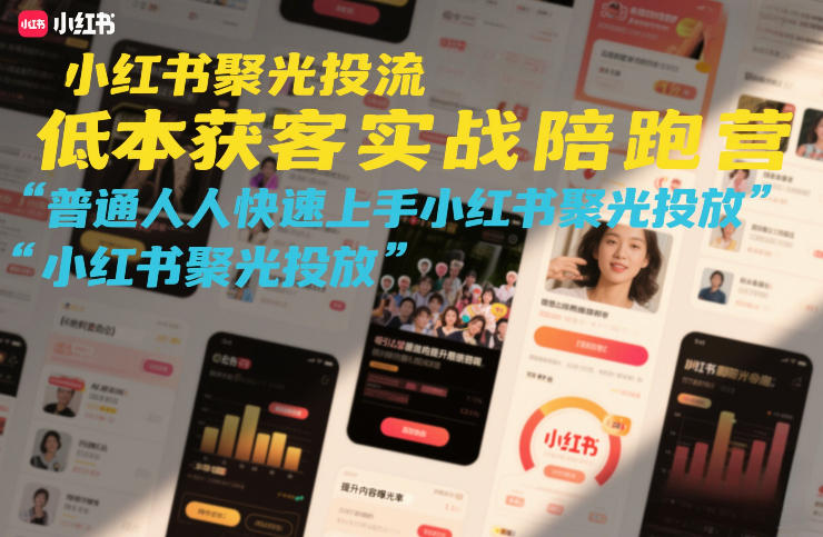 小红书聚光投流低成本获客实战陪跑营，普通人快速上手小红书聚光投放-天云资源网