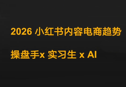 迪安·2026小红书内容电商趋势操盘手x实习生xAI-天云资源网