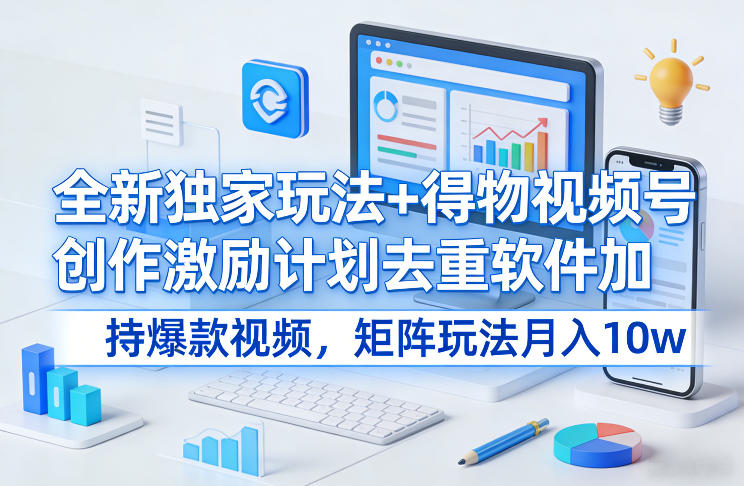 全新独家玩法+得物视频号创作激励计划去重软件加持爆款视频，矩阵玩法月入10w+【揭秘】-天云资源网