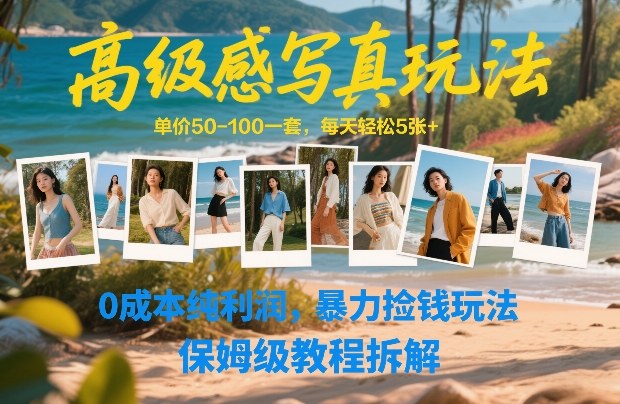 高级感写真玩法，单价50-100一套，每天轻松5张+，0成本纯利润，暴力捡钱玩法，保姆级教程拆解-天云资源网