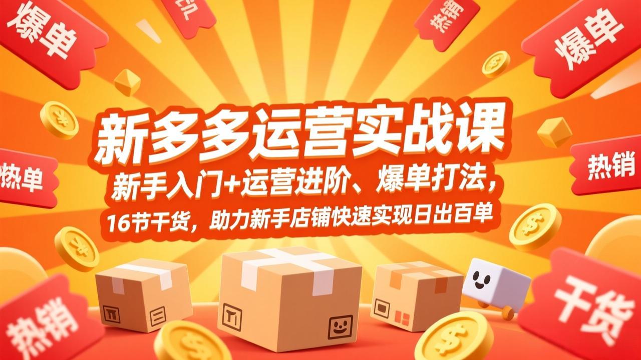 拼多多运营实战课，新手入门+运营进阶、爆单打法，16节干货，助力新手店铺快速实现日出百单-天云资源网