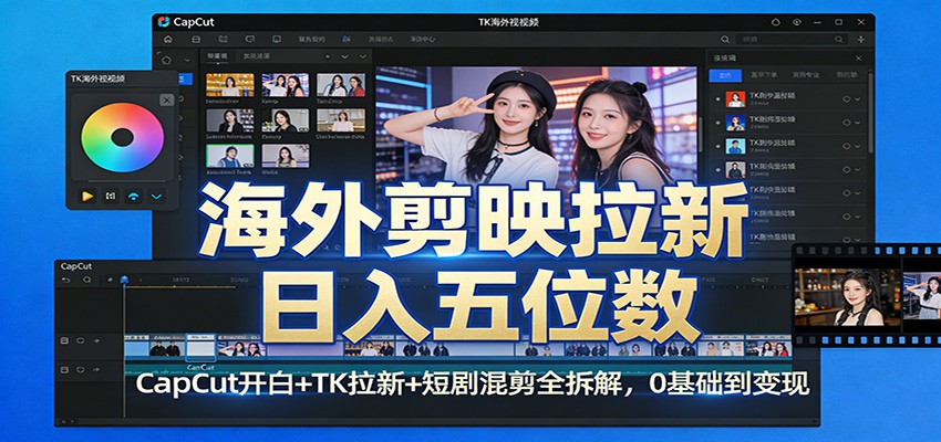 海外剪映拉新日入五位数：CapCut开白+TK拉新+短剧混剪全拆解，0基础到变现-天云资源网
