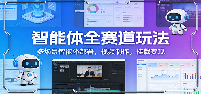 智能体全赛道玩法：多场景智能体部署，视频制作，挂载变现-天云资源网
