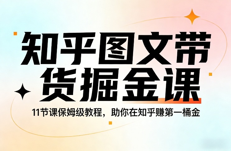 知乎图文带货掘金课，11节课保姆级教程，助你在知乎賺第一桶金-天云资源网