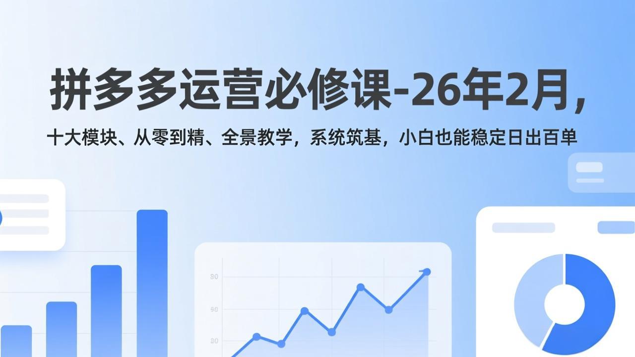 拼多多运营必修课-26年2月，十大模块、从零到精、全景教学，系统筑基，小白也能稳定日出百单-天云资源网
