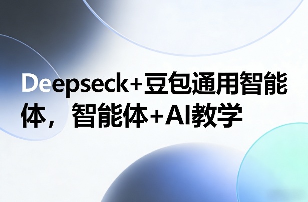 Deepseck+豆包通用智能体，智能体+AI教学-天云资源网