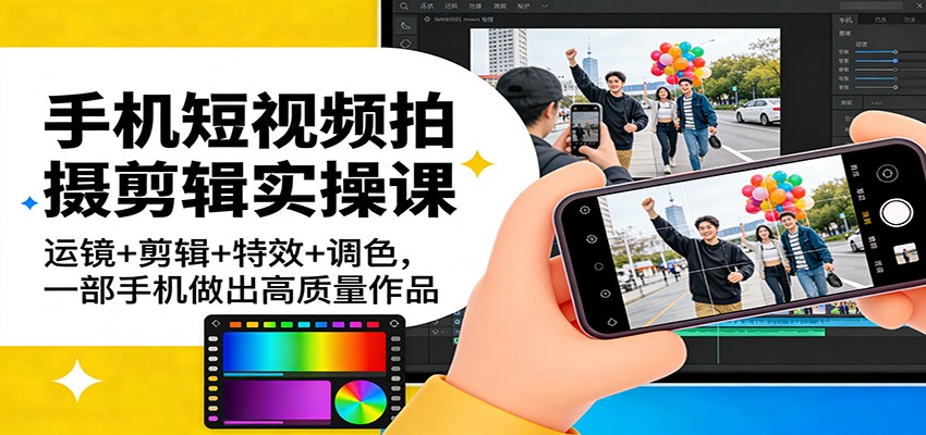 手机短视频拍摄剪辑实操课：运镜+剪辑+特效+调色，一部手机做出高质量作品-天云资源网