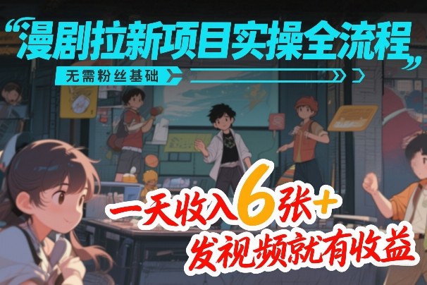 漫剧拉新项目实操全流程，无需粉丝基础，一天收入6张+，发视频就有收益-天云资源网