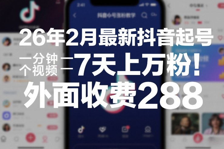 26年2月最新抖音起号涨粉教学，一分钟一个视频，7天上万粉，外面收费288-天云资源网