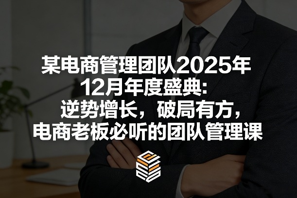 某电商管理团队2025年12月年度盛典：逆势增长，破局有方，电商老板必听的团队管理课-天云资源网