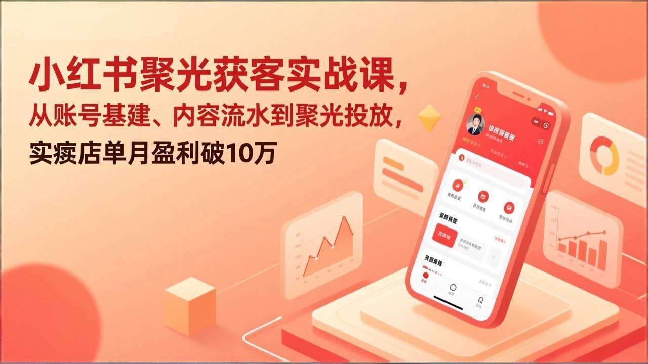 小红书聚光获客实战课，从账号基建、内容流水到聚光投放，实体店单月盈利破10万-天云资源网