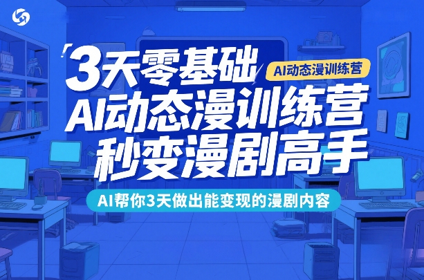 3天零基础AI动态漫训练营，秒变漫剧高手，AI帮你3天做出能变现的漫剧内容-天云资源网