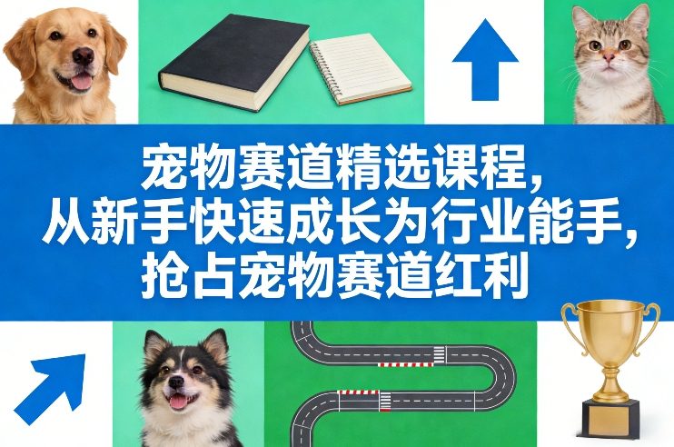 宠物赛道精选课程，从新手快速成长为行业能手，抢占宠物赛道红利-天云资源网