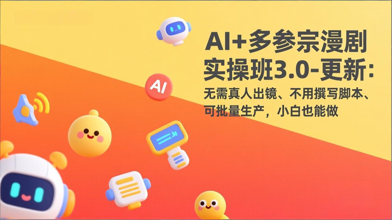 AI+多参宗漫剧实操班3.0-更新：无需真人出镜、不用撰写脚本、可批量生产，小白也能做-天云资源网