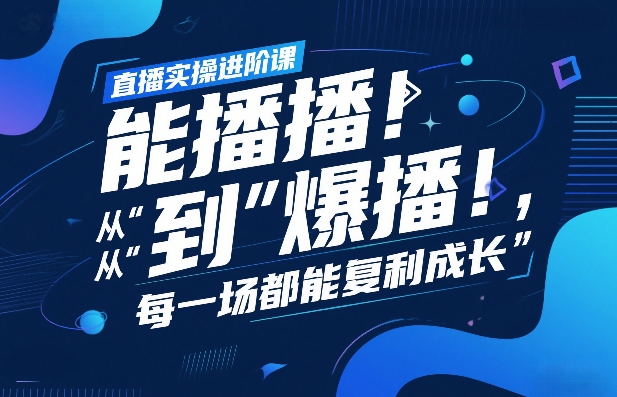 直播实操进阶课，直播经验复盘：从“能播”到“爆播”，每一场都能复利成长-天云资源网