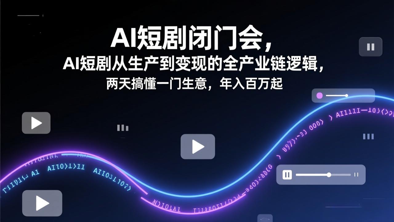 AI短剧闭门会，AI短剧从生产到变现的全产业链逻辑，两天搞懂一门生意，年入百万起-天云资源网