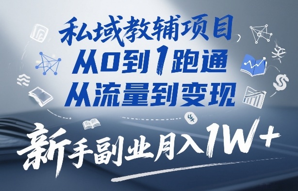 私域教辅项目，从0到1跑通，从流量到变现，新手副业月入1W+-天云资源网