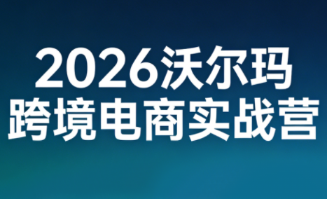 2026沃尔玛跨境电商实战营-天云资源网