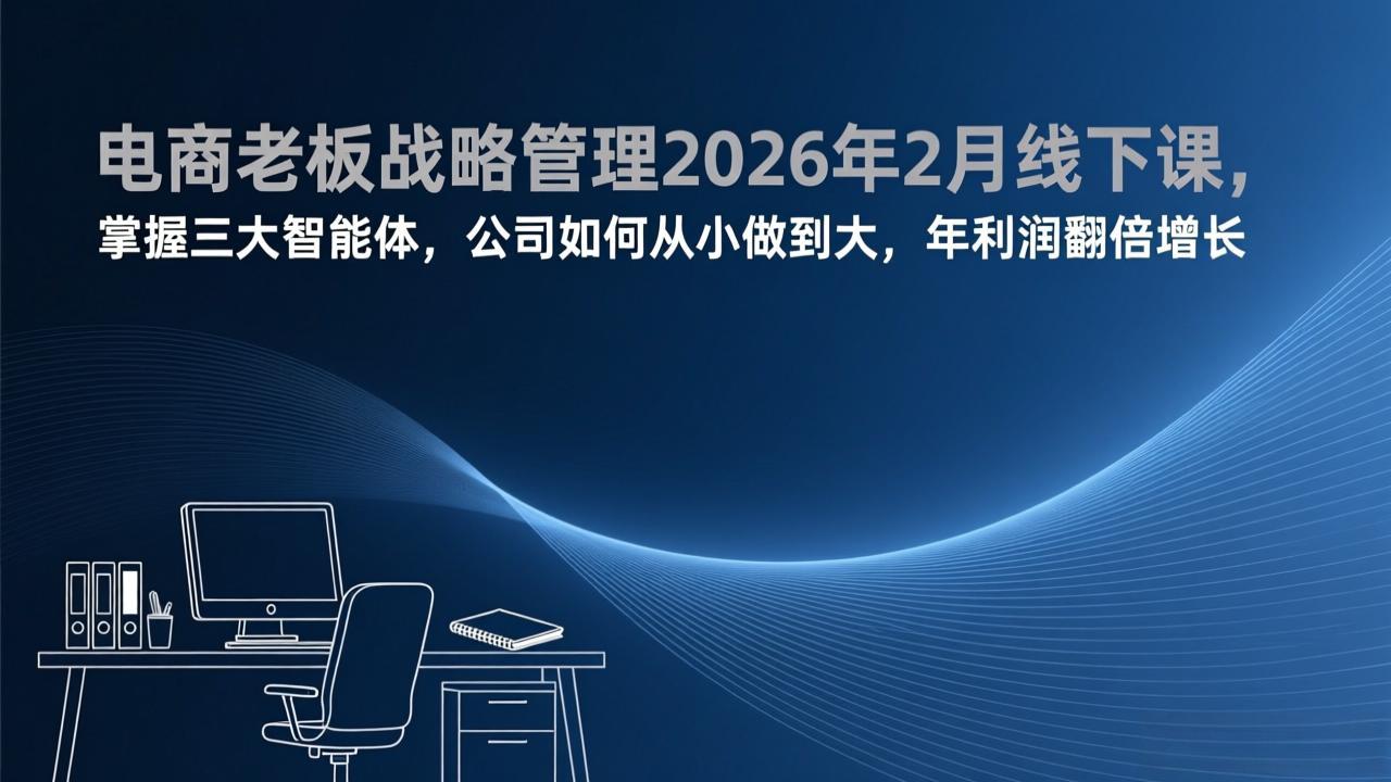 电商老板战略管理2026年2月线下课，掌握三大智能体，公司如何从小做到大，年利润翻倍增长-天云资源网