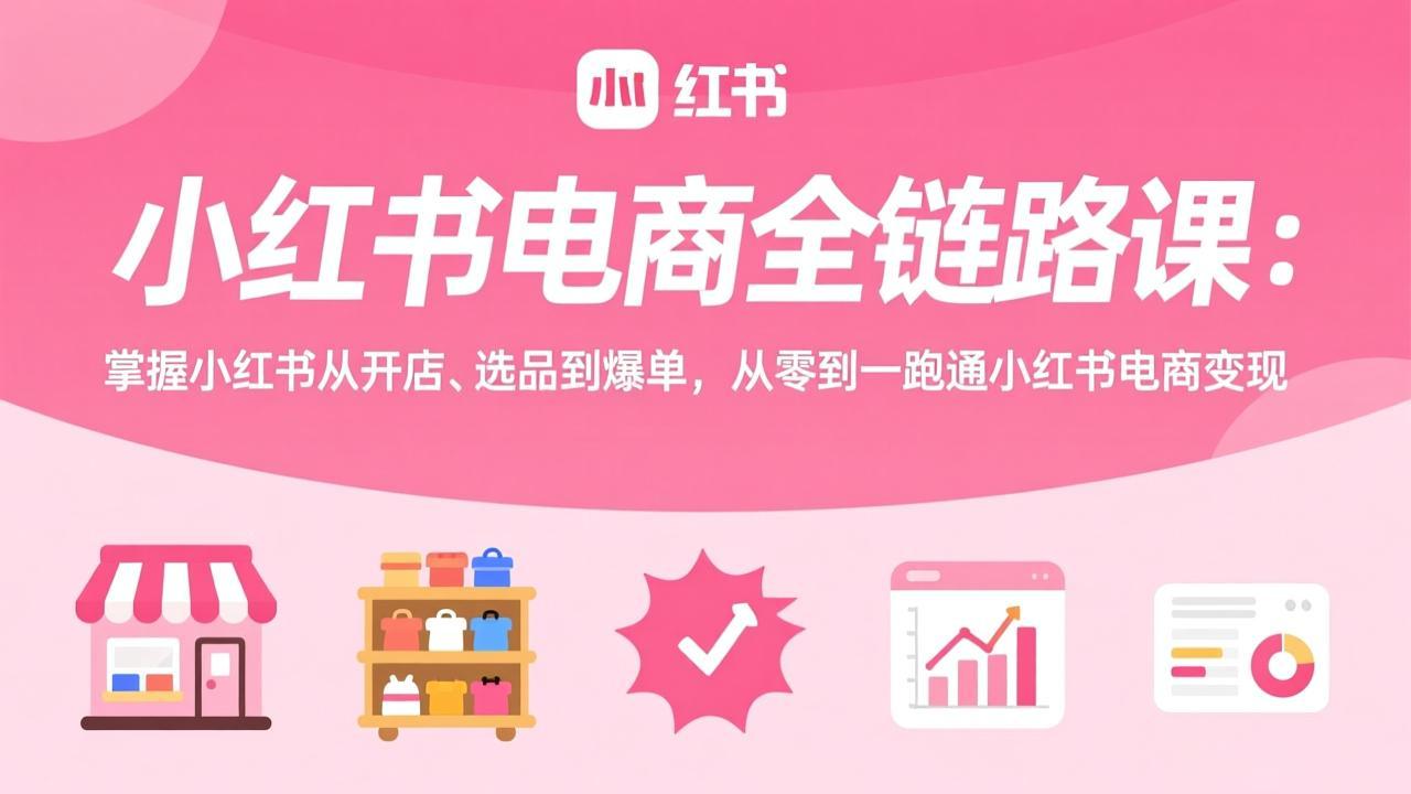 小红书电商全链路课：掌握小红书从开店、选品到爆单，从零到一跑通小红书电商变现-天云资源网