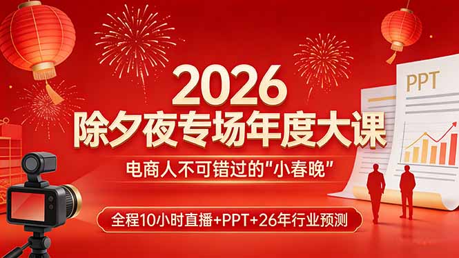 2026除夕夜专场年度大课，全程10小时直播+PPT+26年行业预测，是电商人不可错过的“小春晚”-天云资源网