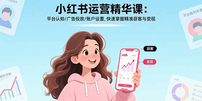 小红书运营精华课-更新：平台认知/广告投放/账户设置,快速掌握精准获客与变现-天云资源网