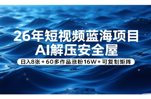26年短视频蓝海项目，AI解压安全屋，日入8张+60多作品涨粉16W+可复制矩阵-天云资源网
