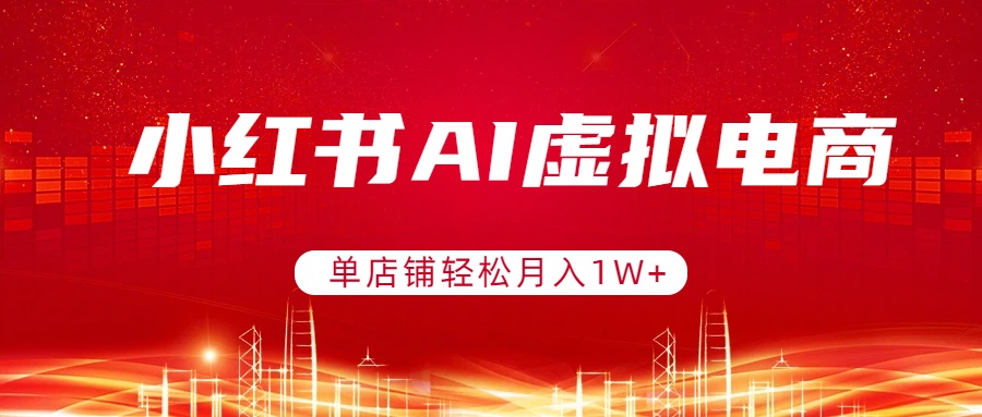 小红书AI虚拟电商，单店铺轻松月入1W+，可矩阵运营-天云资源网