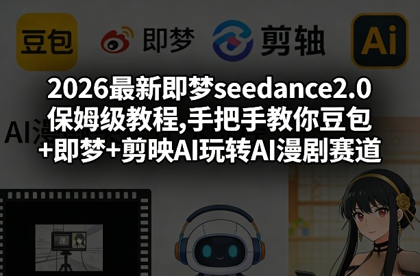 2026最新即梦seedance2.0保姆级教程,手把手教你豆包+即梦+剪映AI玩转AI漫剧赛道-天云资源网