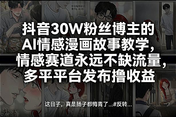 抖音30W粉丝博主的AI情感漫画故事教学，情感赛道永远不缺流量，多平台发布撸收益！-天云资源网