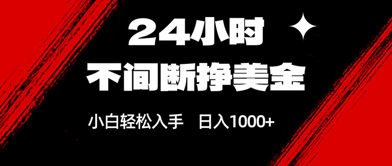 24小时不间断挣美金，小白轻松上手，日入1000+-天云资源网
