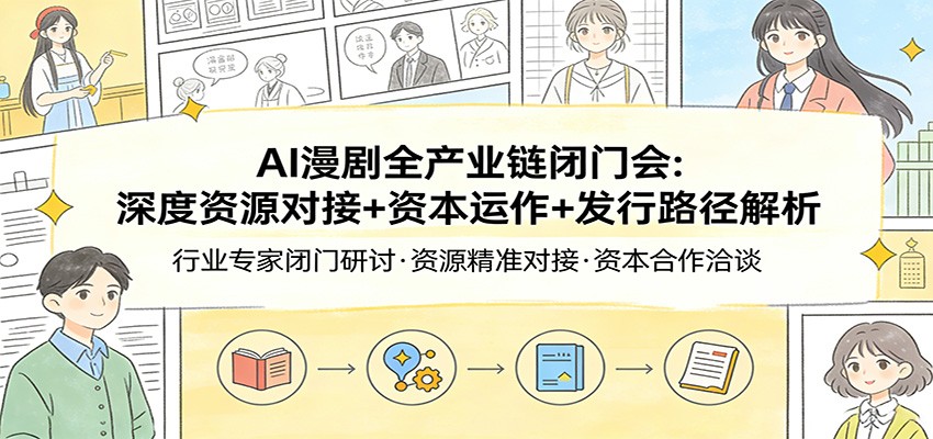 AI漫剧全产业链闭门会：深度资源对接+资本运作+发行路径解析-天云资源网