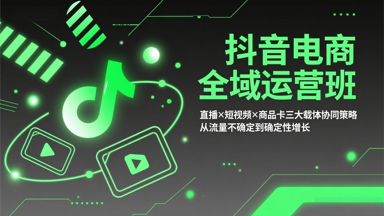 抖音电商全域运营班：直播×短视频×商品卡三大载体协同策略，从流量不确定到确定性增长-天云资源网