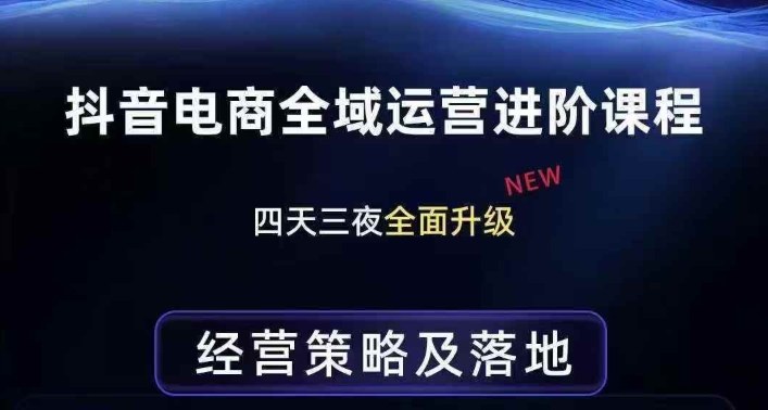 抖音电商全域运营进阶课程，经营策略及落地，全链路拆解直击底层逻辑-天云资源网