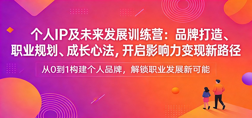 个人IP及未来发展训练营：品牌打造、职业规划、成长心法，开启影响力变现新路径-天云资源网