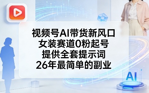 视频号AI带货新风口，女装赛道0粉起号，提供全套提示词，26年最简单的副业-天云资源网