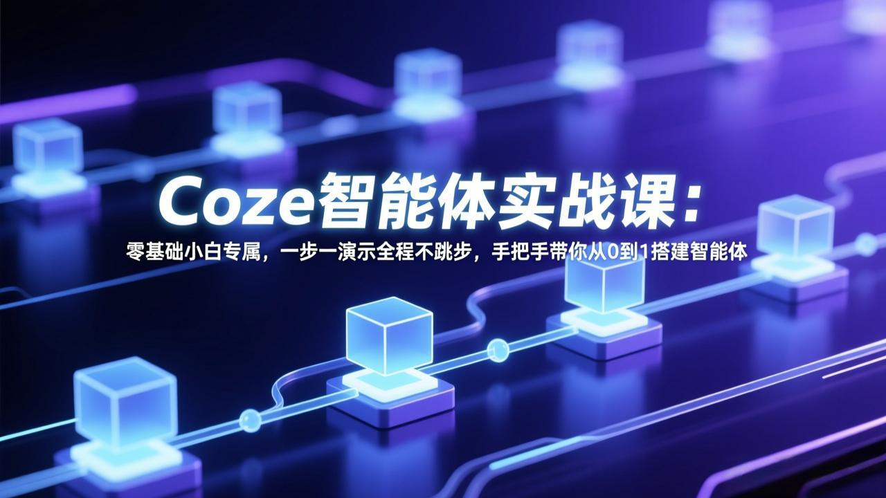 Coze智能体实战课：零基础小白专属，一步一演示全程不跳步，手把手带你从0到1搭建智能体-天云资源网