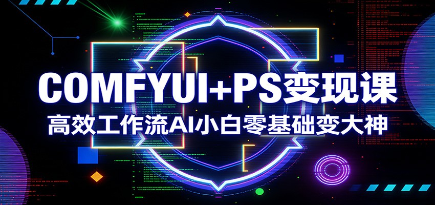 COMFYUI+PS变现课：高效工作流AI小白零基础变大神-天云资源网