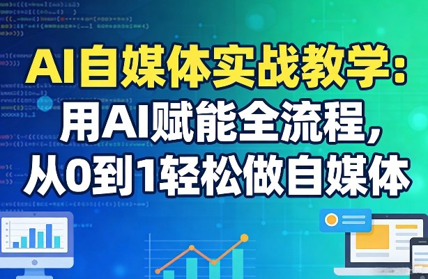 AI自媒体实战教学：用AI赋能全流程，从0到1轻松做自媒体-天云资源网